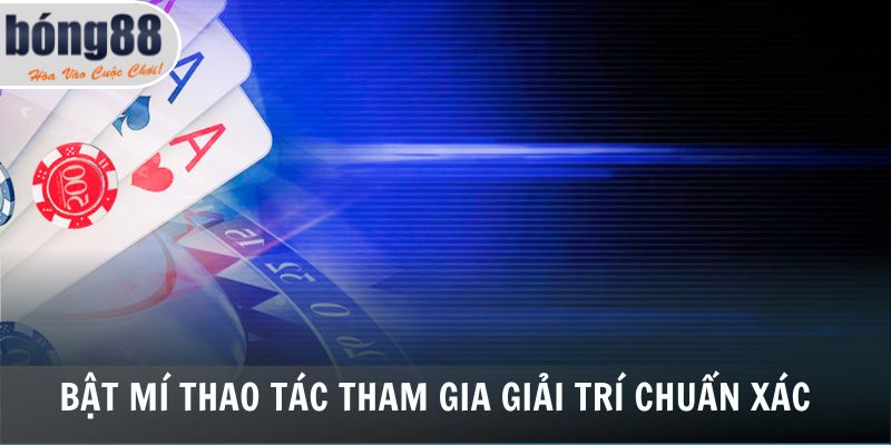 Bật mí thao tác tham gia giải trí chuẩn xác