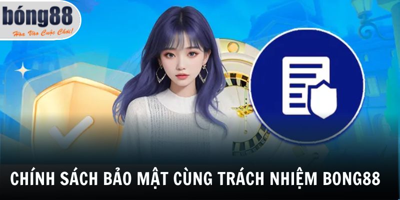 Chính sách bảo mật cùng trách nhiệm Bong88