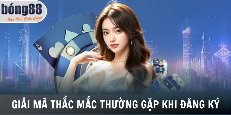 Đăng Ký Bong88 - Tạo Tài Khoản Nhanh, Rinh Thưởng Khủng 7 Giải mã thắc mắc thường gặp trong quá trình đăng ký