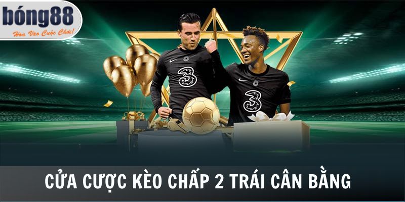 Đây là cửa cược kèo chấp 2 trái cân bằng