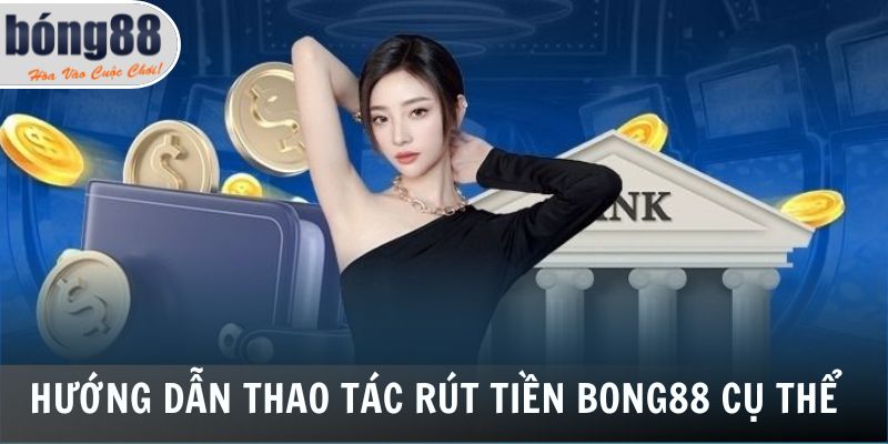 Rút Tiền Bong88 - Rút Thưởng Từ Nhà Cái Nhanh Chóng, Minh Bạch 5 Hướng dẫn thao tác rút tiền Bong88 cụ thể