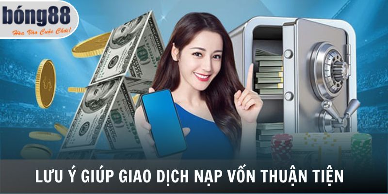 Nạp Tiền Bong88 - Giao Dịch Thuận Tiện Chỉ Với 3 Bước 7 Lưu ý giúp giao dịch nạp vốn thuận tiện