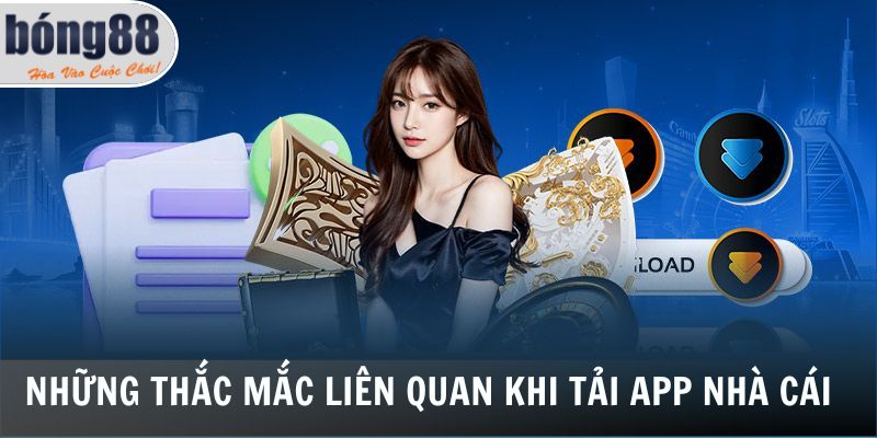 Những thắc mắc liên quan khi tải app Bong88