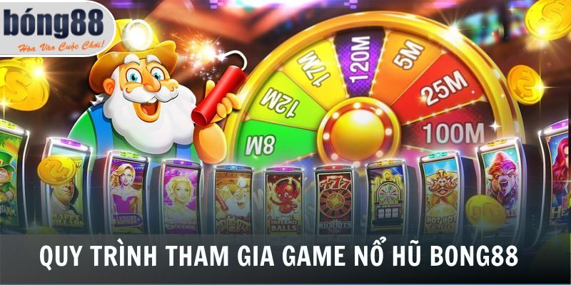 Nổ Hũ Bong88 3 Quy trình tham gia game nổ hũ Bong88