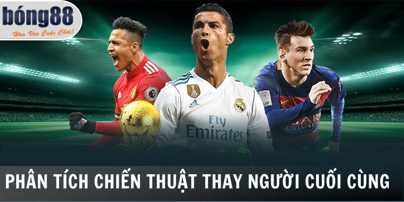 Kèo Thay Người - Cách Đặt Đến Tính Tiền Chi Tiết Tại Bong88 6 Phân tích chiến thuật thay người cuối cùng