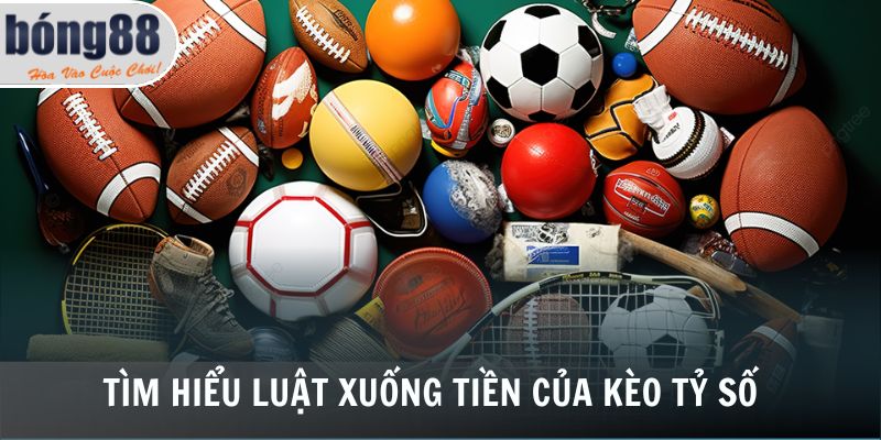Tìm hiểu luật xuống tiền của kèo tỷ số